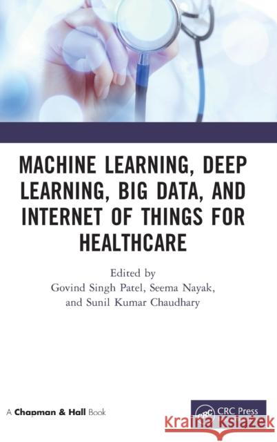 Machine Learning, Deep Learning, Big Data, and Internet of Things for Healthcare Govind Singh Patel Seema Nayak Sunil Kumar Chaudhary 9781032130828 CRC Press