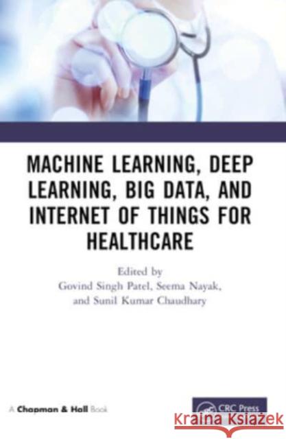 Machine Learning, Deep Learning, Big Data, and Internet of Things for Healthcare Govind Singh Patel Seema Nayak Sunil Kumar Chaudhary 9781032130866 CRC Press