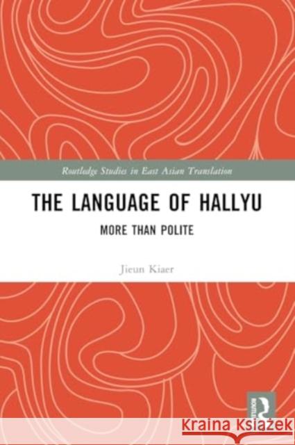 The Language of Hallyu: More Than Polite Jieun Kiaer 9781032130927