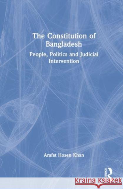 The Constitution of Bangladesh: People, Politics and Judicial Intervention Hosen Khan, Arafat 9781032130934 Taylor & Francis Ltd