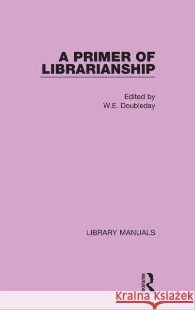 A Primer of Librarianship: Being Chapters of Practical Instruction by Recognised Authorities Doubleday, W. E. 9781032131153 Routledge