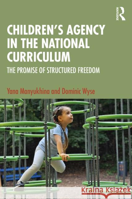 Children's Agency in the National Curriculum: The Promise of Structured Freedom Dominic (University College London, UK) Wyse 9781032131245 Routledge