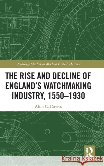 The Rise and Decline of England's Watchmaking Industry, 1550-1930 Alun C. Davies 9781032131344