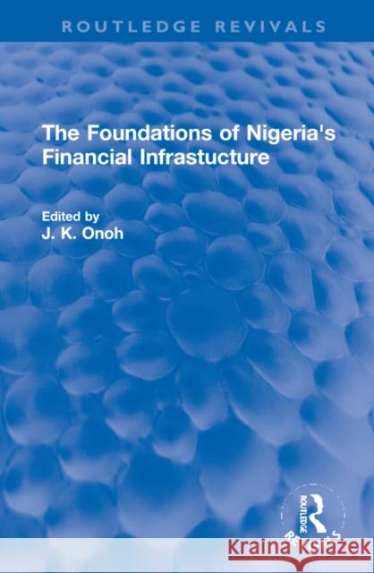 The Foundations of Nigeria's Financial Infrastucture J. K. Onoh 9781032131535 Routledge