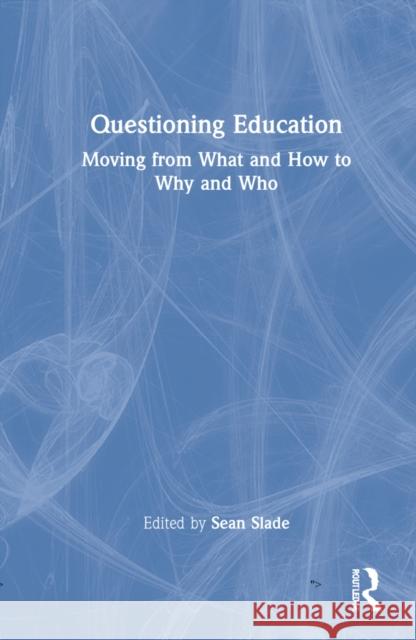 Questioning Education: Moving from What and How to Why and Who Sean Slade 9781032131917 Routledge