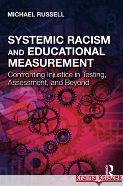 Systemic Racism and Educational Measurement: Confronting Injustice in Testing, Assessment, and Beyond Michael Russell 9781032132020 Taylor & Francis Ltd