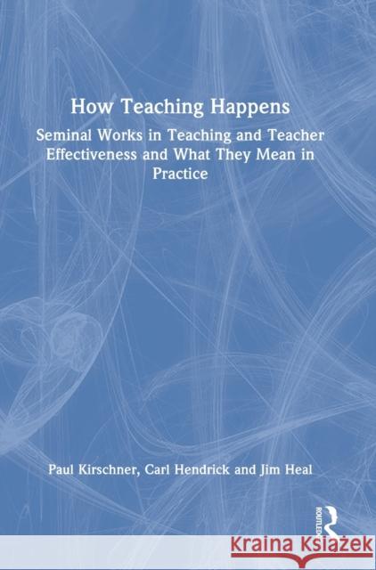 How Teaching Happens: Seminal Works in Teaching and Teacher Effectiveness and What They Mean in Practice Paul Kirschner Carl Hendrick Jim Heal 9781032132075