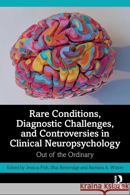 Rare Conditions, Diagnostic Challenges, and Controversies in Clinical Neuropsychology: Out of the Ordinary Jessica Fish Shai Betteridge Barbara A. Wilson 9781032132242 Routledge