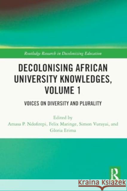 Decolonising African University Knowledges, Volume 1: Voices on Diversity and Plurality Amasa P. Ndofirepi Felix Maringe Simon Vurayai 9781032132280