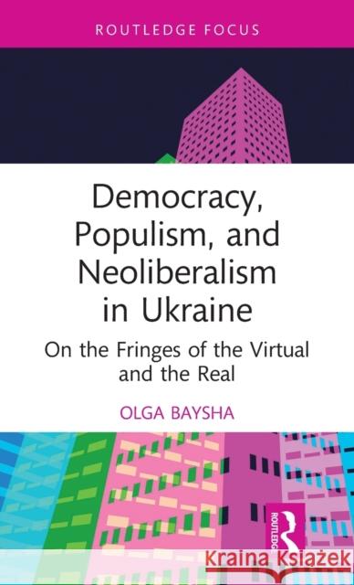 Democracy, Populism, and Neoliberalism in Ukraine: On the Fringes of the Virtual and the Real Baysha, Olga 9781032132310 Routledge