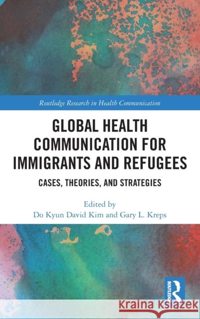 Global Health Communication for Immigrants and Refugees: Cases, Theories, and Strategies Do Kyun David Kim Gary L. Kreps 9781032132358