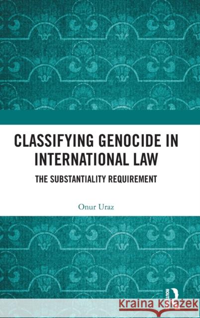 Classifying Genocide in International Law: The Substantiality Requirement Onur Uraz 9781032132426 Routledge