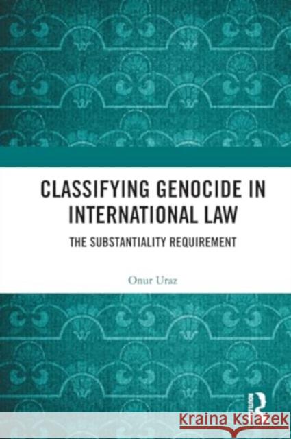 Classifying Genocide in International Law: The Substantiality Requirement Onur Uraz 9781032132464 Routledge