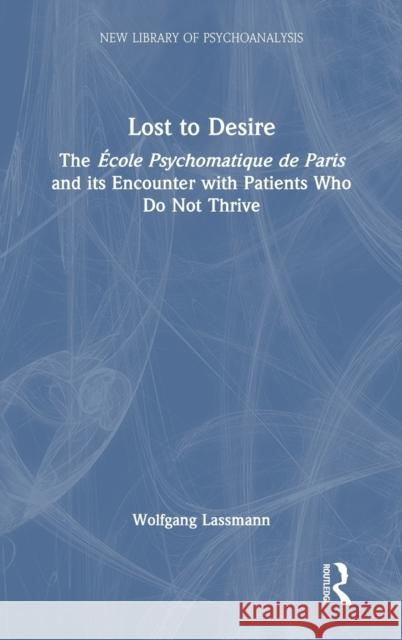 Lost to Desire: The École Psychosomatique de Paris and its Encounter With Patients Who Do Not Thrive Lassmann, Wolfgang 9781032132617