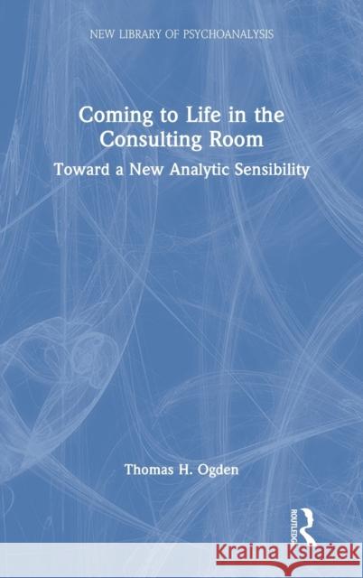 Coming to Life in the Consulting Room: Toward a New Analytic Sensibility Ogden, Thomas H. 9781032132655