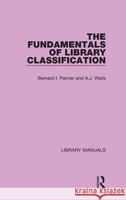 The Fundamentals of Library Classification Bernard I. Palmer A. J. Wells 9781032132723 Routledge