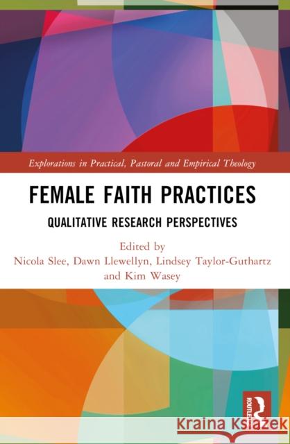 Female Faith Practices: Qualitative Research Perspectives Nicola Slee Dawn Llewellyn Kim Wasey 9781032132792 Taylor & Francis Ltd