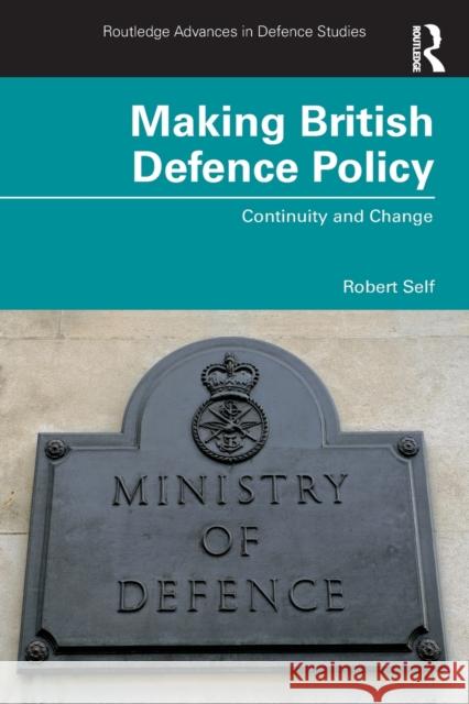 Making British Defence Policy: Continuity and Change Robert Self 9781032132884 Taylor & Francis Ltd