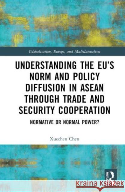 Understanding the EU's Norm and Policy Diffusion in ASEAN through Trade and Security Cooperation Xuechen (New College of the Humanities, UK) Chen 9781032132891 Taylor & Francis Ltd
