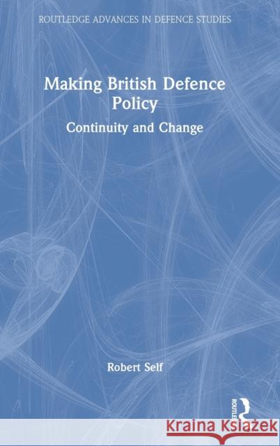 Making British Defence Policy: Continuity and Change Robert Self 9781032132921 Routledge