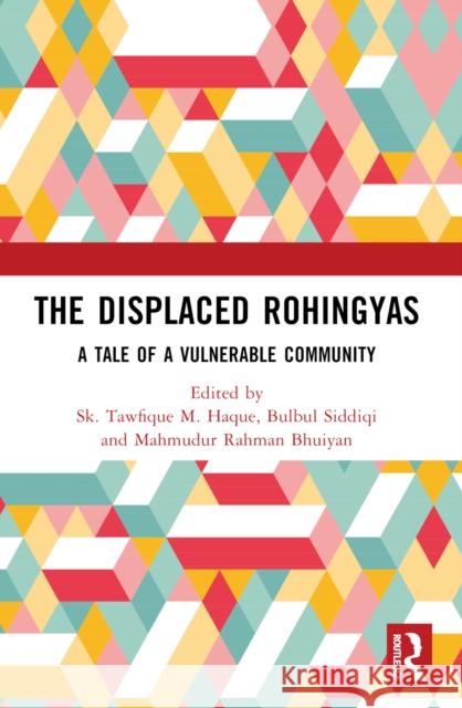The Displaced Rohingyas: A Tale of a Vulnerable Community Sk Tawfique M. Haque Bulbul Siddiqi Mahmudur Rahman Bhuiyan 9781032133300 Taylor & Francis Ltd