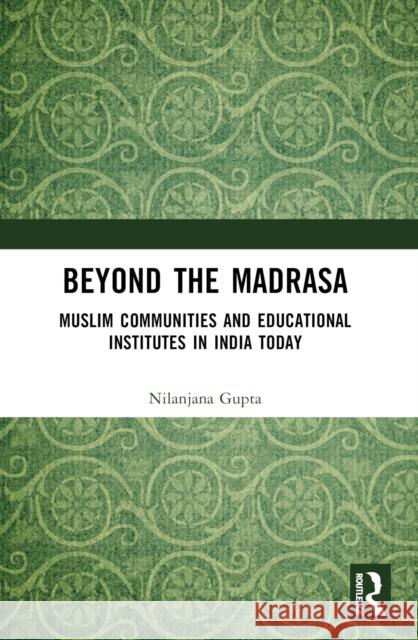 Beyond the Madrasa: Muslim Communities and Educational Institutes in India Today Nilanjana Gupta 9781032133317
