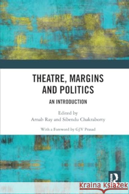 Theatre, Margins and Politics: An Introduction Arnab Ray Sibendu Chakraborty 9781032133362