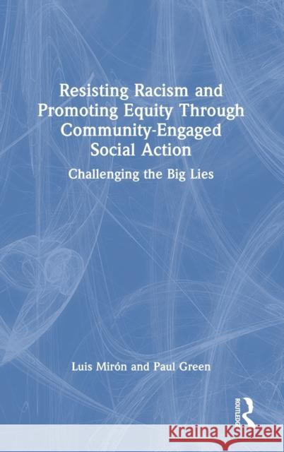 Resisting Racism and Promoting Equity Through Community-Engaged Social Action: Challenging the Big Lies Mirón, Luis 9781032133607 Taylor & Francis Ltd