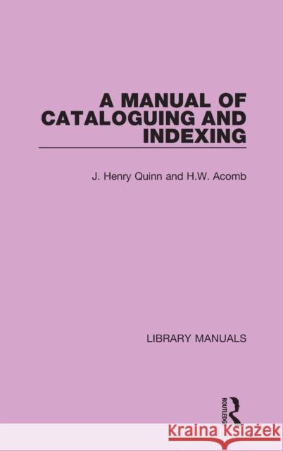 A Manual of Cataloguing and Indexing J. Henry Quinn H. W. Acomb 9781032133720 Routledge