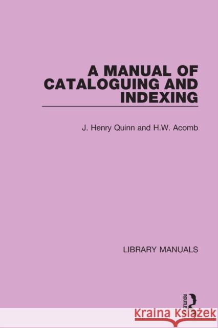 A Manual of Cataloguing and Indexing J. Henry Quinn H. W. Acomb 9781032133744 Routledge