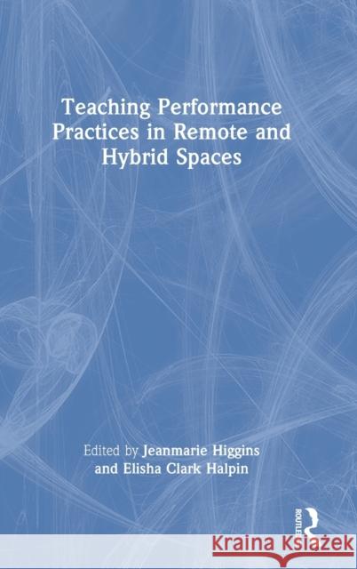 Teaching Performance Practices in Remote and Hybrid Spaces Jeanmarie Higgins Elisha Halpin 9781032134079 Routledge