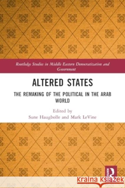 Altered States: The Remaking of the Political in the Arab World Sune Haugbolle Mark Levine 9781032134147