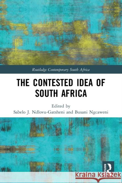 The Contested Idea of South Africa Sabelo J. Ndlovu-Gatsheni Busani Ngcaweni 9781032134321