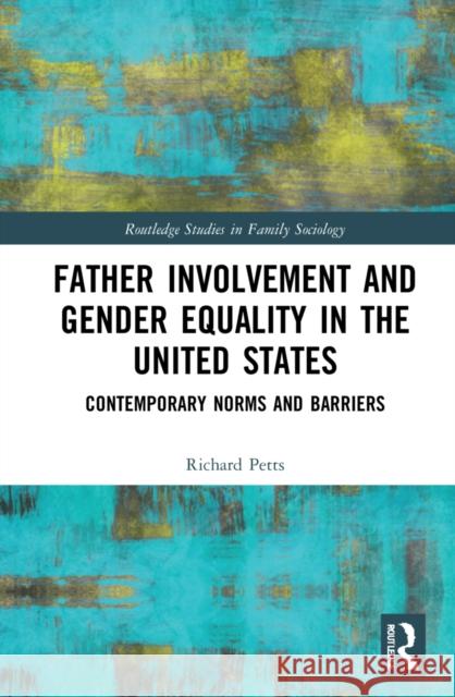 Father Involvement and Gender Equality in the United States: Contemporary Norms and Barriers Richard Petts 9781032134659