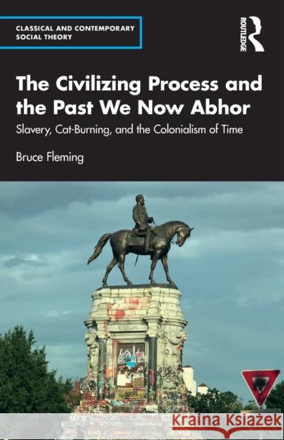 The Civilizing Process and the Past We Now Abhor: Slavery, Cat-Burning, and the Colonialism of Time Fleming, Bruce 9781032134703 Taylor & Francis Ltd