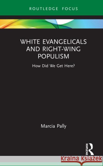 White Evangelicals and Right-Wing Populism: How Did We Get Here? Marcia Pally 9781032134833