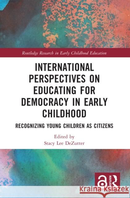 International Perspectives on Educating for Democracy in Early Childhood: Recognizing Young Children as Citizens Stacy Lee Dezutter 9781032135014 Routledge