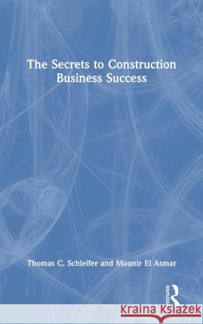 The Secrets to Construction Business Success Thomas C. Schleifer Mounir E 9781032135106 Routledge