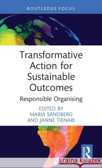 Transformative Action for Sustainable Outcomes: Responsible Organising Maria Sandberg Janne Tienari 9781032135342 Routledge