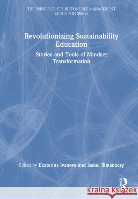 Revolutionizing Sustainability Education: Stories and Tools of Mindset Transformation Ekaterina Ivanova Isabel Rimanoczy 9781032135373 Routledge