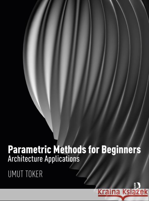 Parametric Methods for Beginners: Architecture Applications Toker, Umut 9781032136004 Taylor & Francis Ltd