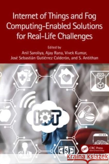 Internet of Things and Fog Computing-Enabled Solutions for Real-Life Challenges Anil Saroliya Ajay Rana Vivek Kumar 9781032136356