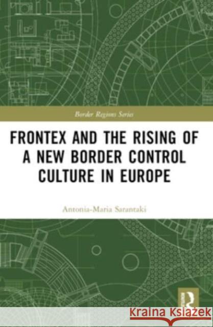 Frontex and the Rising of a New Border Control Culture in Europe Antonia-Maria Sarantaki 9781032136417 Routledge