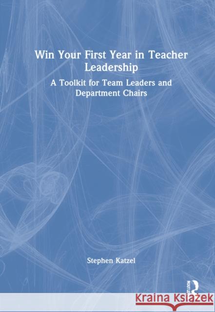 Win Your First Year in Teacher Leadership: A Toolkit for Team Leaders and Department Chairs Stephen Katzel 9781032136431 Routledge