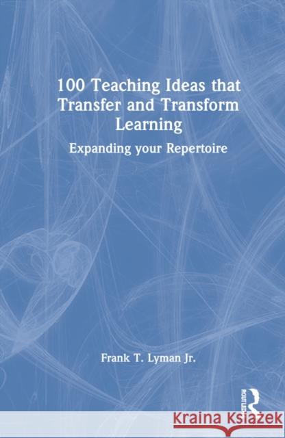 100 Teaching Ideas that Transfer and Transform Learning: Expanding your Repertoire Lyman, Frank T., Jr. 9781032136455 Routledge