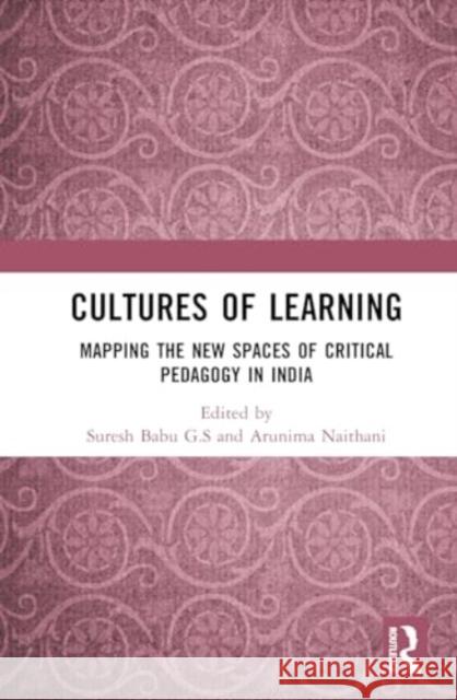 Cultures of Learning: Mapping the New Spaces of Critical Pedagogy in India Suresh Babu G Arunima Naithani 9781032136684 Routledge Chapman & Hall