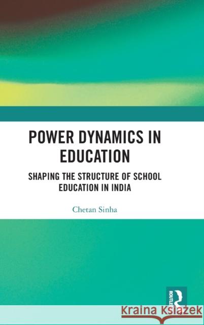 Power Dynamics in Education: Shaping the Structure of School Education in India Chetan Sinha 9781032136707 Routledge Chapman & Hall