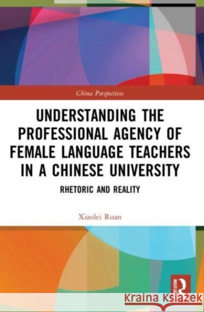 Understanding the Professional Agency of Female Language Teachers in a Chinese University Xiaolei Ruan 9781032137117