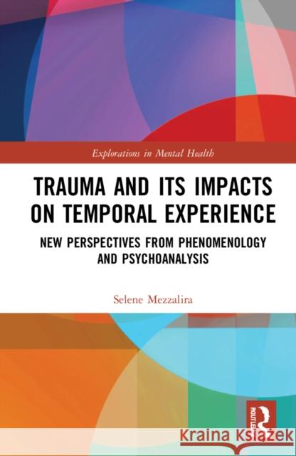 Trauma and Its Impacts on Temporal Experience: New Perspectives from Phenomenology and Psychoanalysis Selene Mezzalira 9781032137292 Routledge