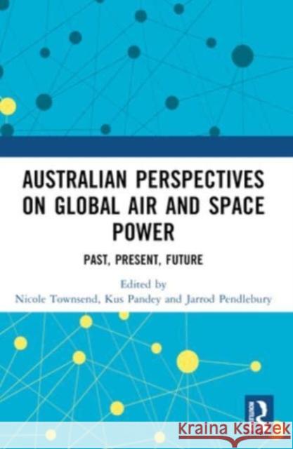 Australian Perspectives on Global Air and Space Power: Past, Present, Future Nicole Townsend Kus Pandey Jarrod Pendlebury 9781032137391 Routledge